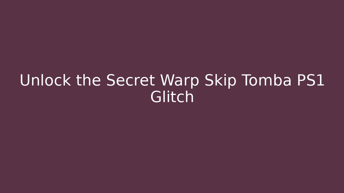 Unlock the Secret Warp Skip Tomba PS1 Glitch