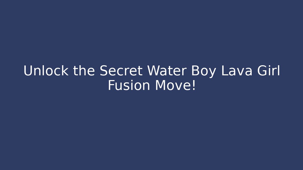 Unlock the Secret Water Boy Lava Girl Fusion Move!