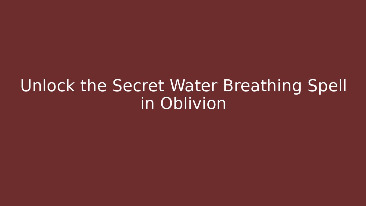 Unlock the Secret Water Breathing Spell in Oblivion