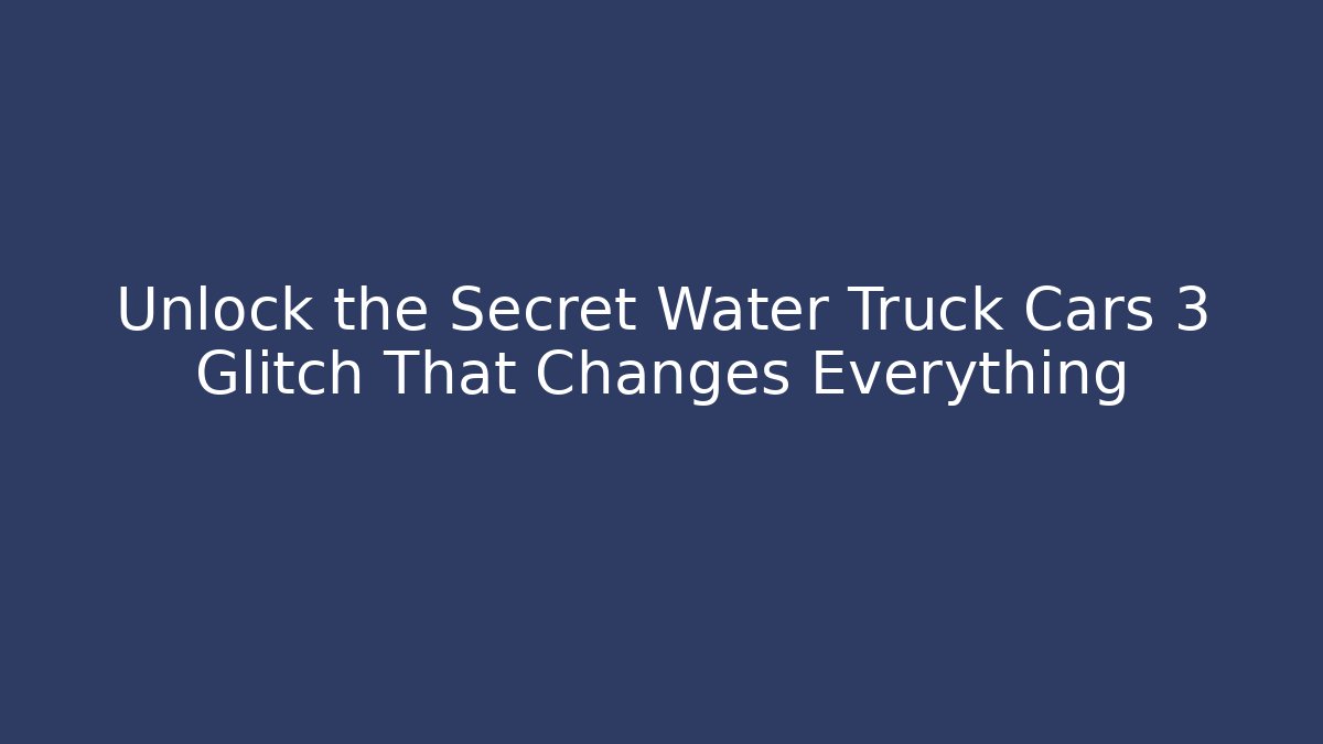 Unlock the Secret Water Truck Cars 3 Glitch That Changes Everything