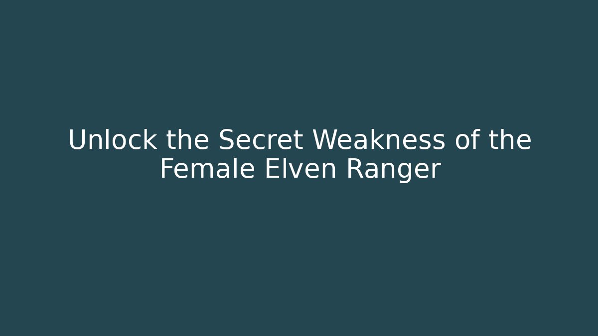 Unlock the Secret Weakness of the Female Elven Ranger