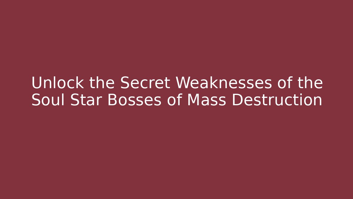 Unlock the Secret Weaknesses of the Soul Star Bosses of Mass Destruction