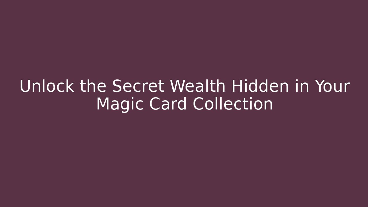 Unlock the Secret Wealth Hidden in Your Magic Card Collection