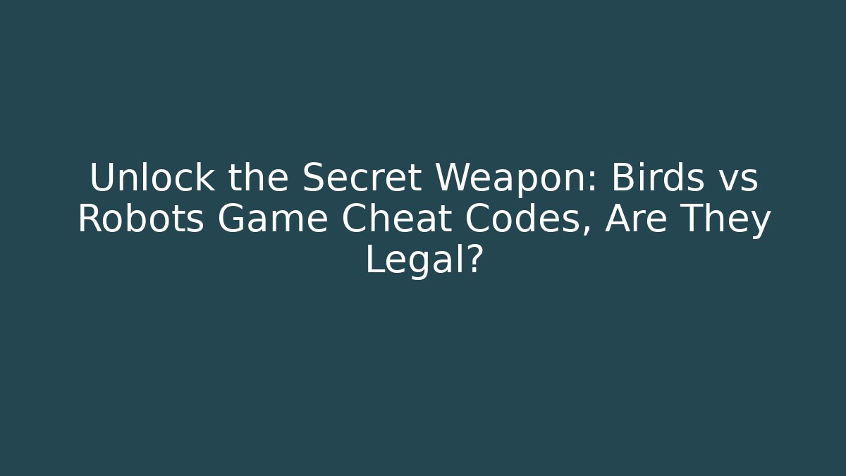 Unlock the Secret Weapon: Birds vs Robots Game Cheat Codes, Are They Legal?