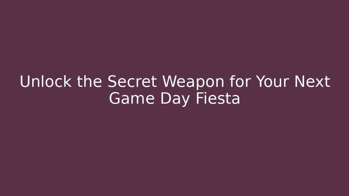 Unlock the Secret Weapon for Your Next Game Day Fiesta
