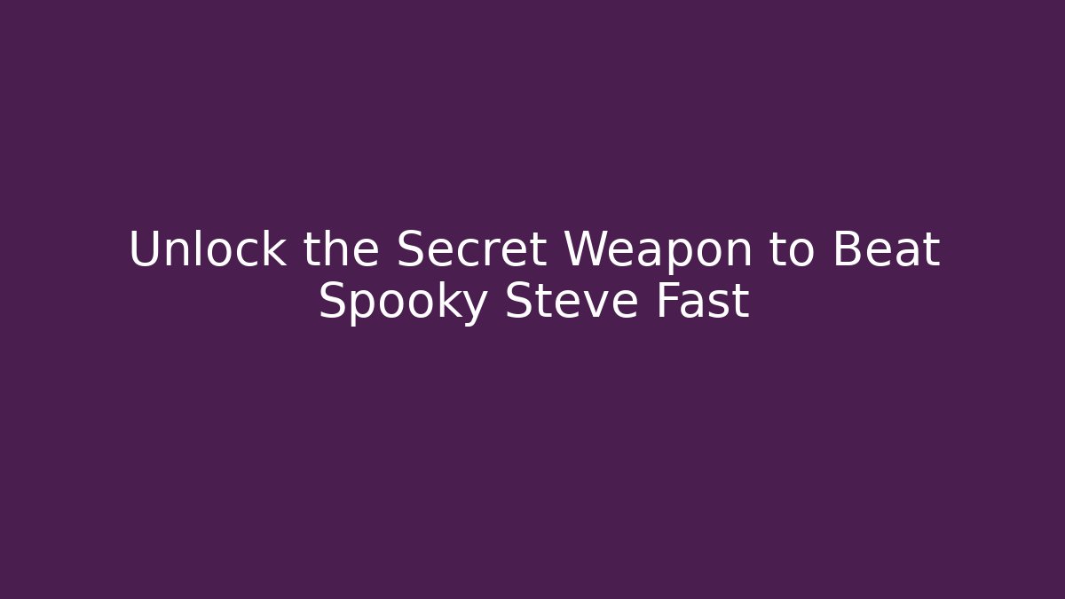 Unlock the Secret Weapon to Beat Spooky Steve Fast