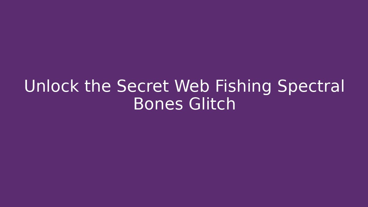 Unlock the Secret Web Fishing Spectral Bones Glitch