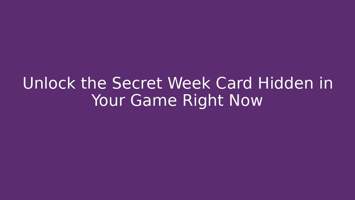 Unlock the Secret Week Card Hidden in Your Game Right Now