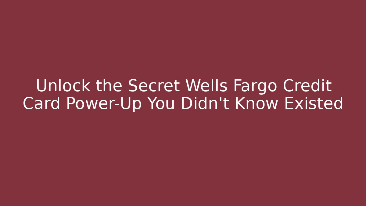 Unlock the Secret Wells Fargo Credit Card Power-Up You Didn't Know Existed