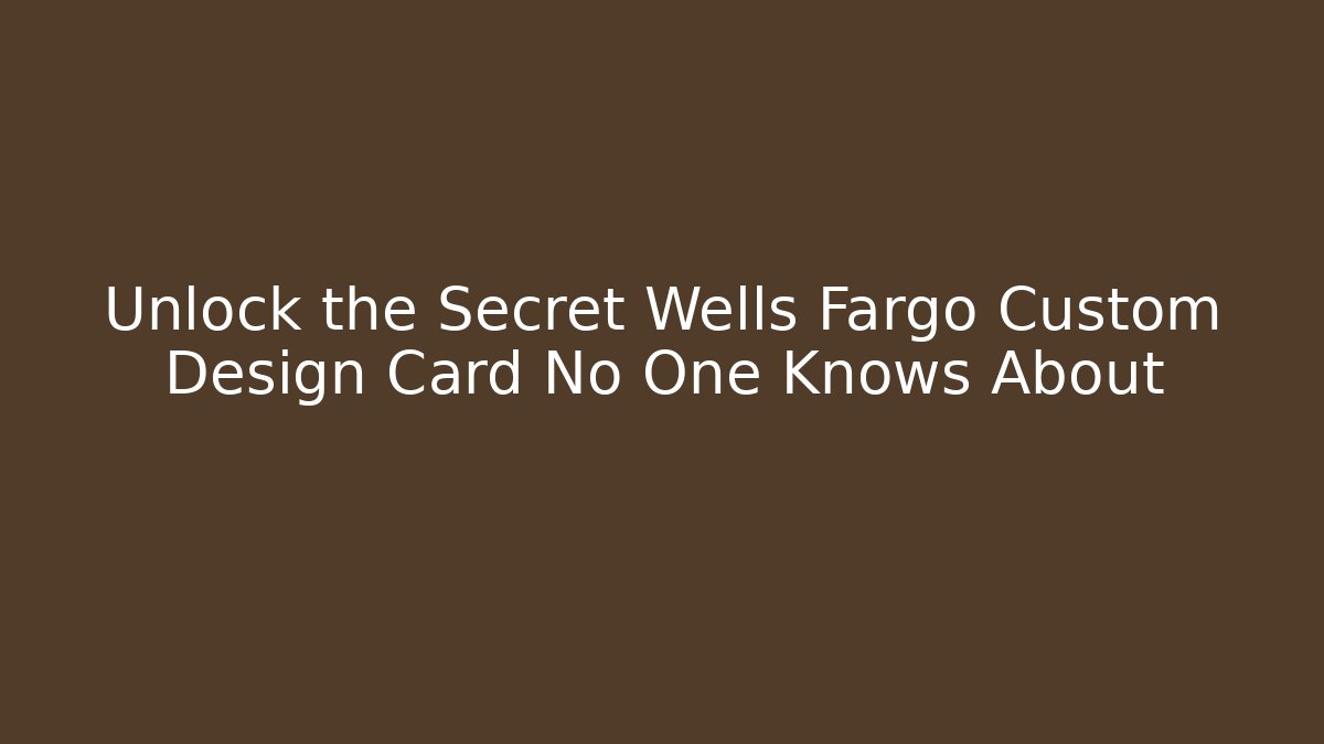 Unlock the Secret Wells Fargo Custom Design Card No One Knows About