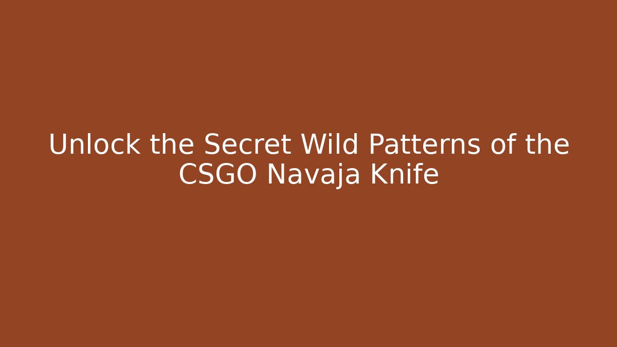 Unlock the Secret Wild Patterns of the CSGO Navaja Knife