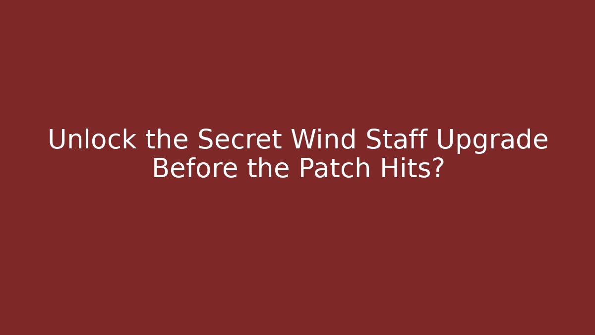 Unlock the Secret Wind Staff Upgrade Before the Patch Hits?
