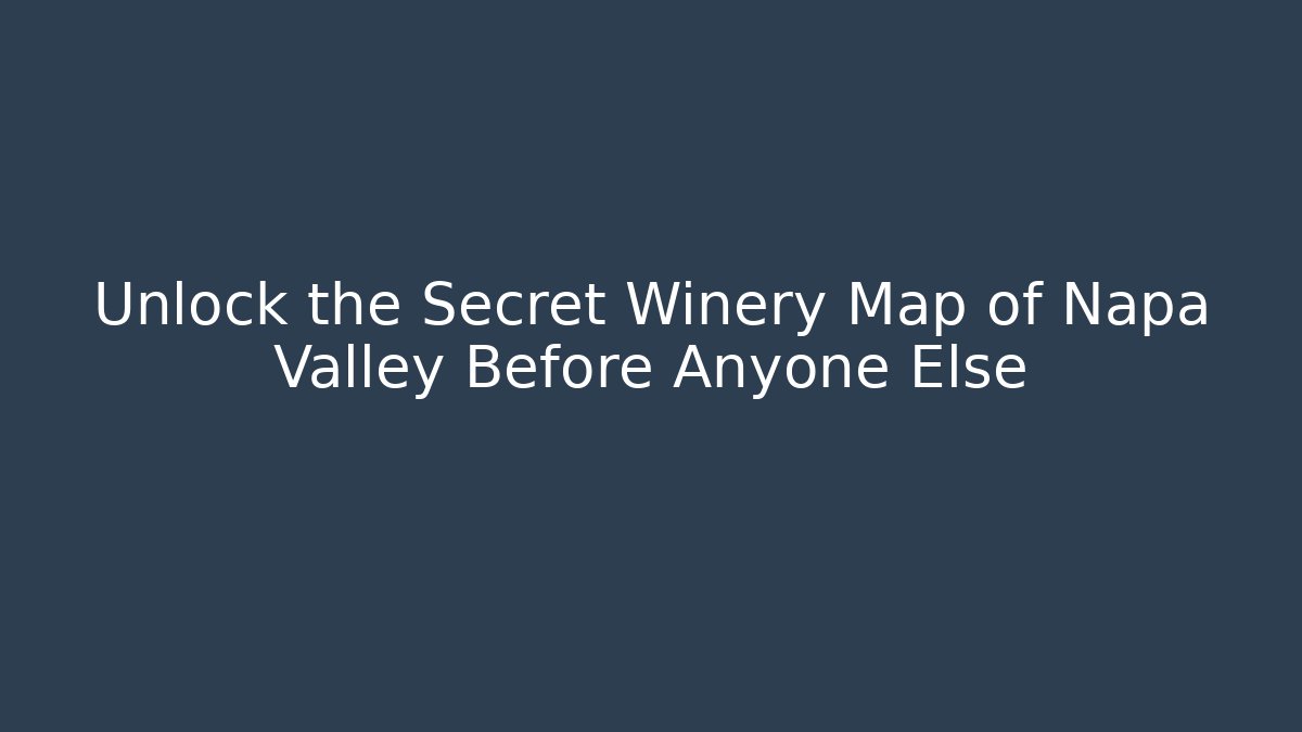 Unlock the Secret Winery Map of Napa Valley Before Anyone Else