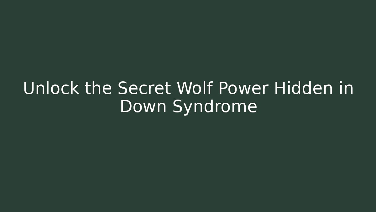 Unlock the Secret Wolf Power Hidden in Down Syndrome