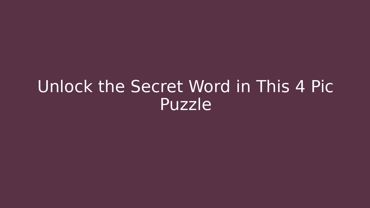 Unlock the Secret Word in This 4 Pic Puzzle