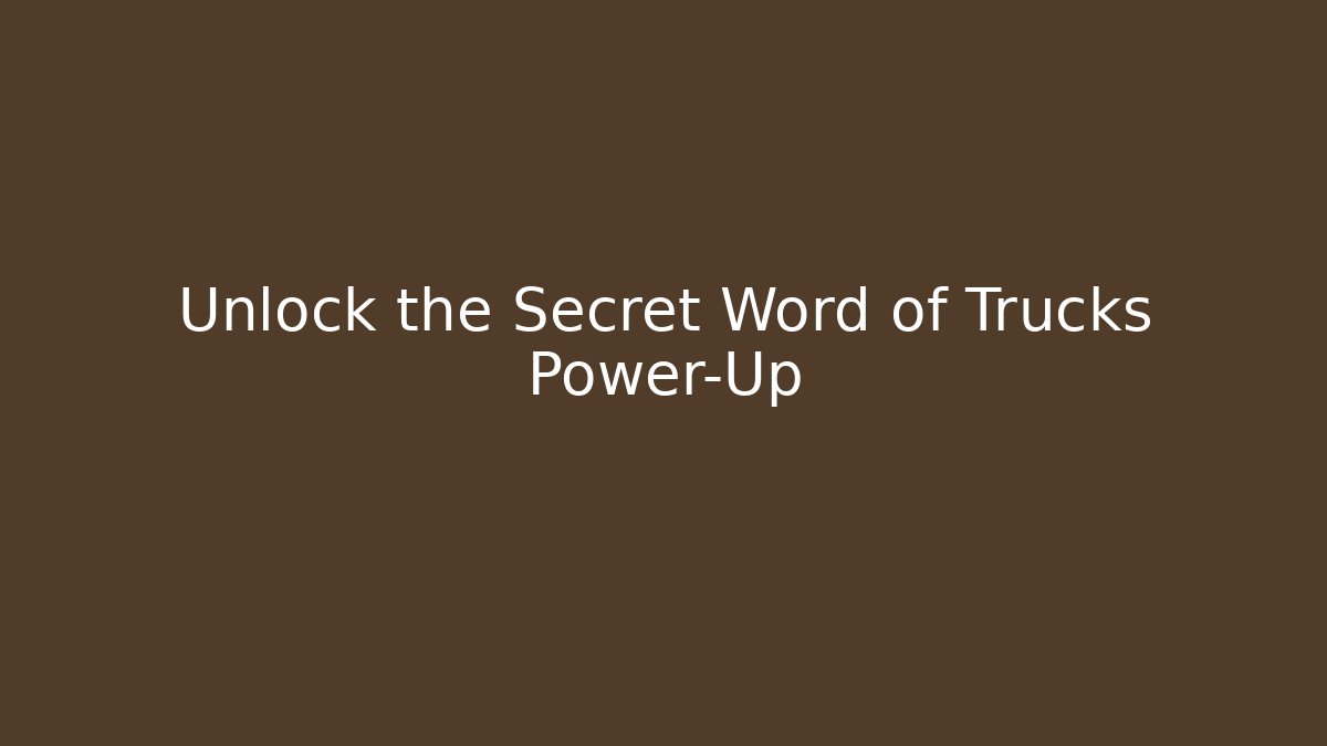 Unlock the Secret Word of Trucks Power-Up