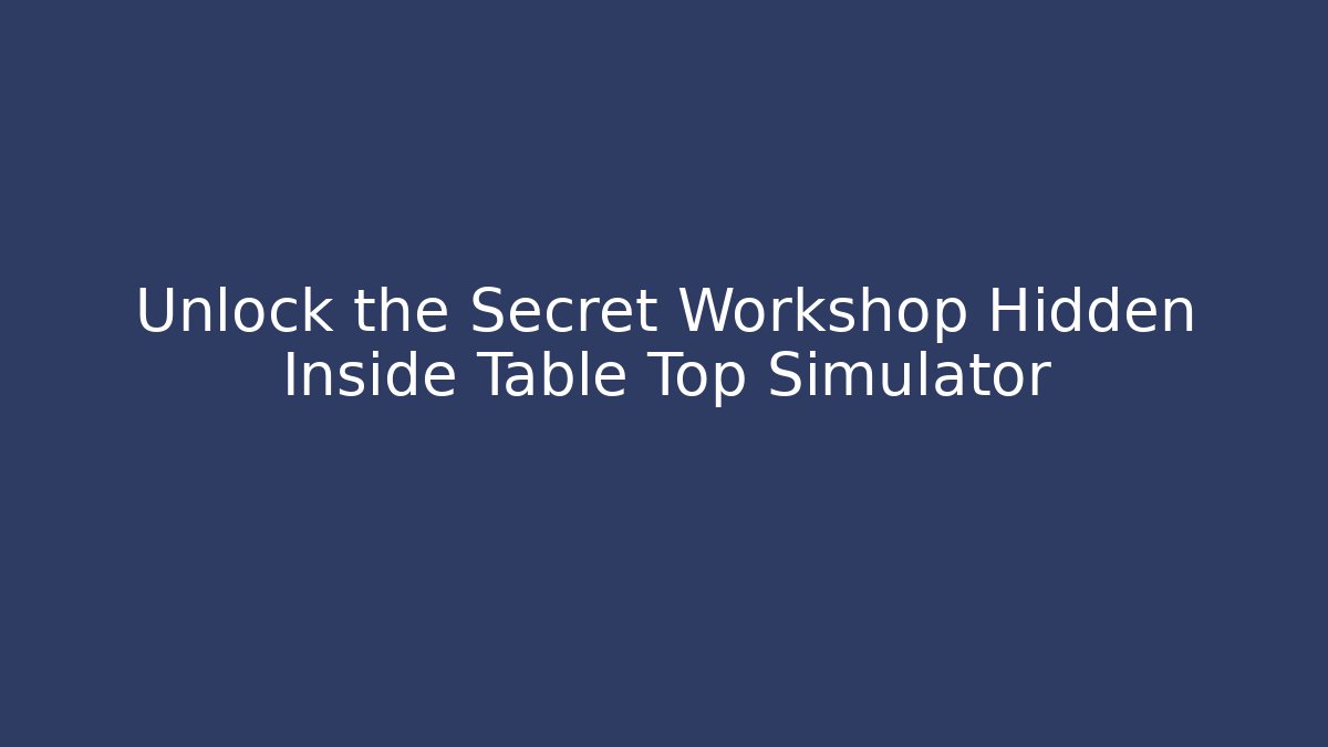 Unlock the Secret Workshop Hidden Inside Table Top Simulator