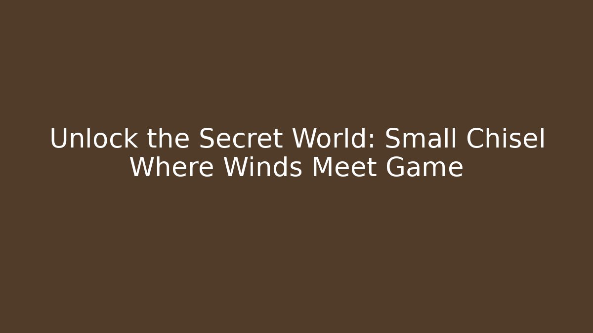 Unlock the Secret World: Small Chisel Where Winds Meet Game