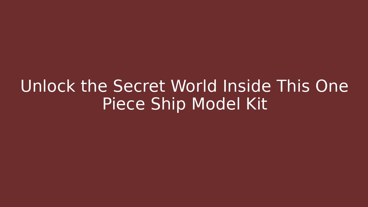 Unlock the Secret World Inside This One Piece Ship Model Kit