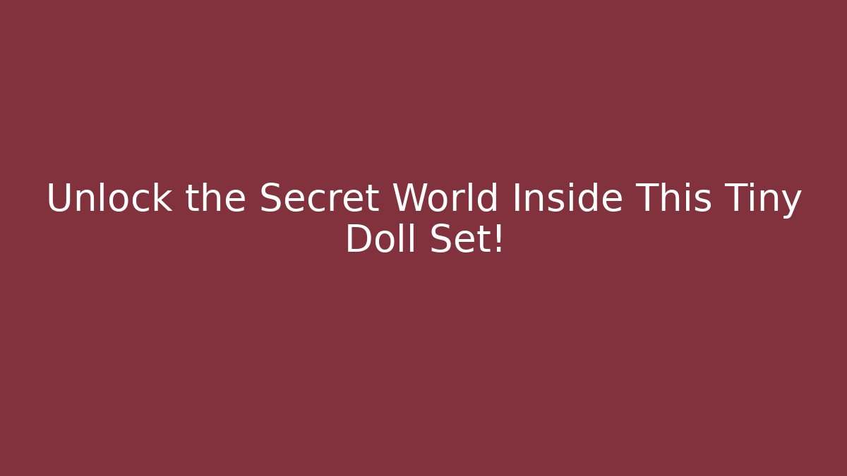 Unlock the Secret World Inside This Tiny Doll Set!