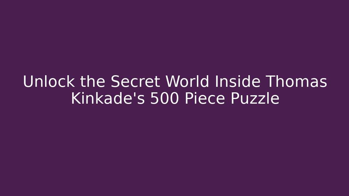 Unlock the Secret World Inside Thomas Kinkade's 500 Piece Puzzle