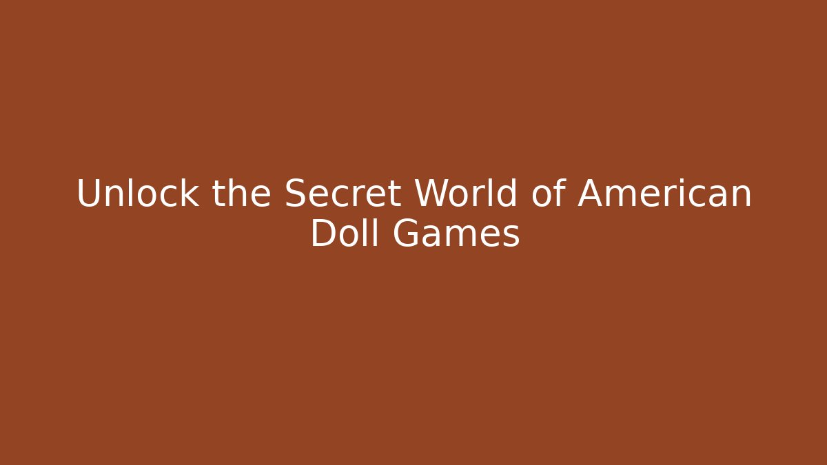 Unlock the Secret World of American Doll Games