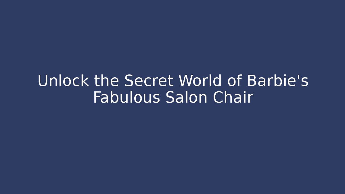 Unlock the Secret World of Barbie's Fabulous Salon Chair