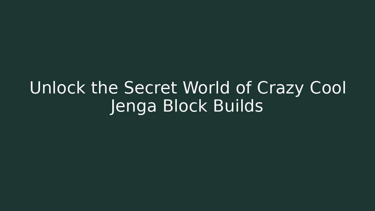 Unlock the Secret World of Crazy Cool Jenga Block Builds