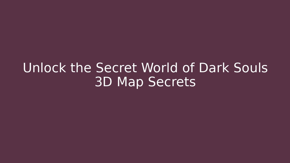 Unlock the Secret World of Dark Souls 3D Map Secrets