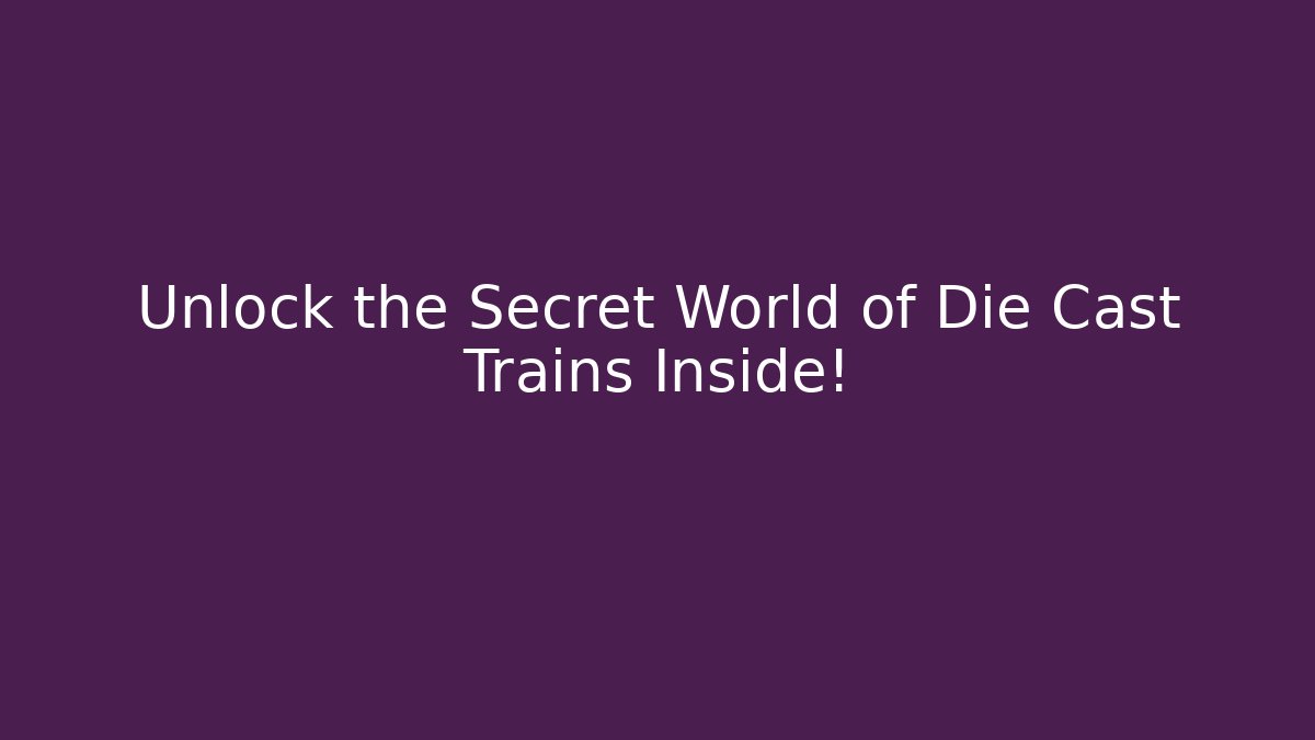 Unlock the Secret World of Die Cast Trains Inside!