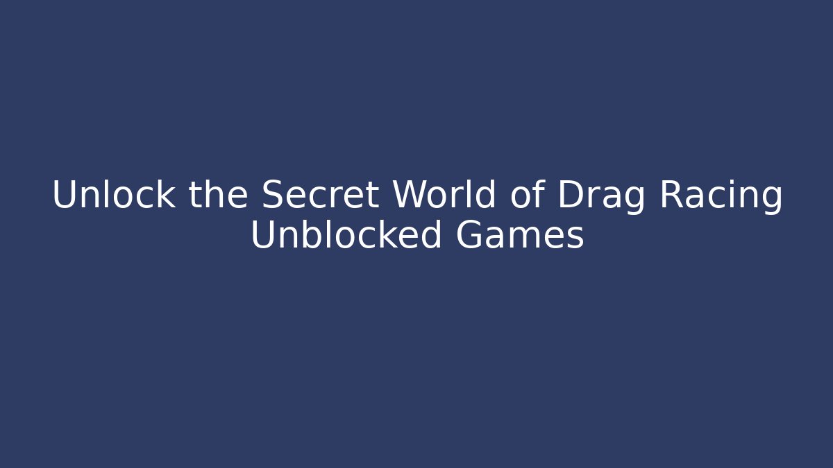 Unlock the Secret World of Drag Racing Unblocked Games