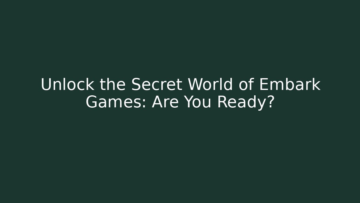 Unlock the Secret World of Embark Games: Are You Ready?