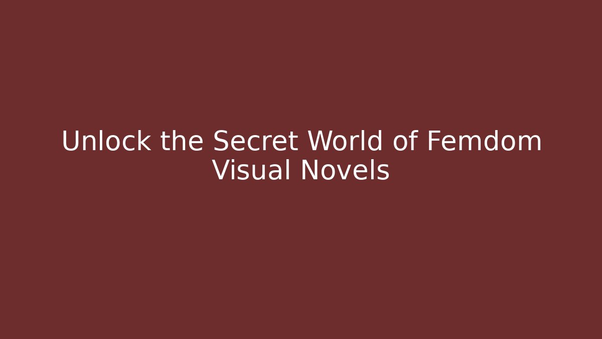 Unlock the Secret World of Femdom Visual Novels