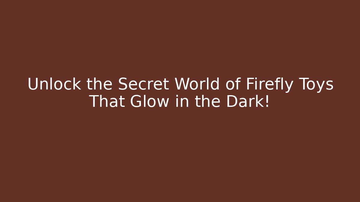 Unlock the Secret World of Firefly Toys That Glow in the Dark!