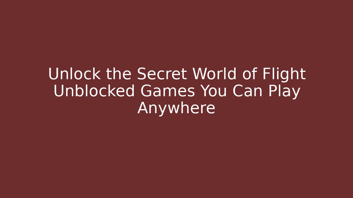 Unlock the Secret World of Flight Unblocked Games You Can Play Anywhere