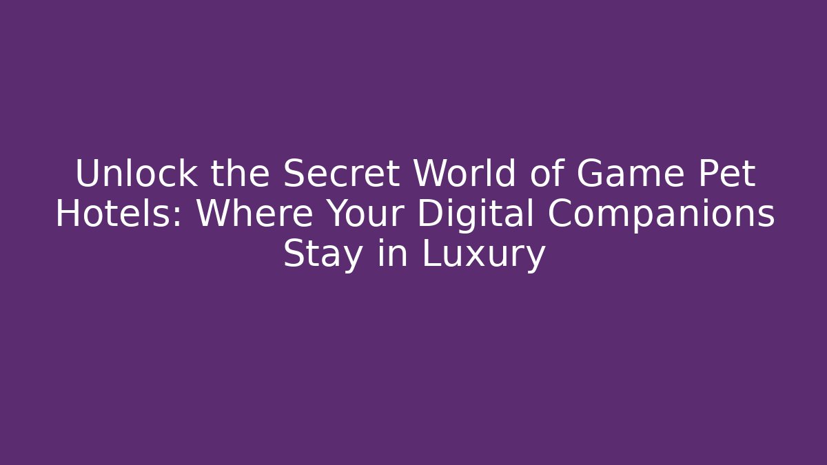 Unlock the Secret World of Game Pet Hotels: Where Your Digital Companions Stay in Luxury