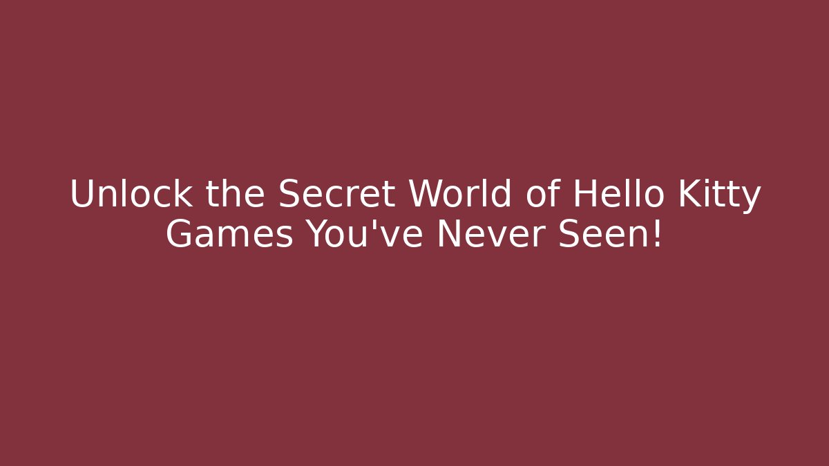 Unlock the Secret World of Hello Kitty Games You've Never Seen!