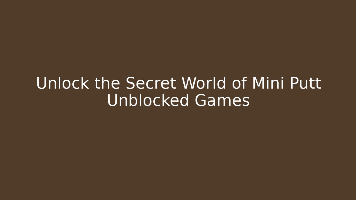 Unlock the Secret World of Mini Putt Unblocked Games