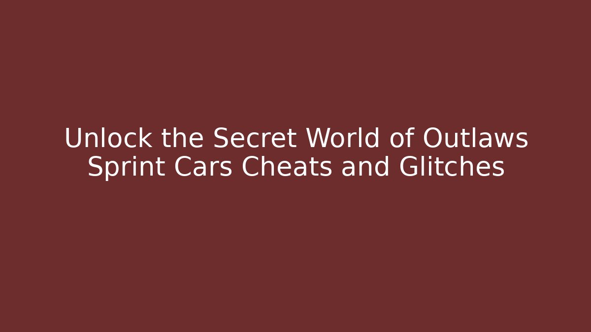 Unlock the Secret World of Outlaws Sprint Cars Cheats and Glitches