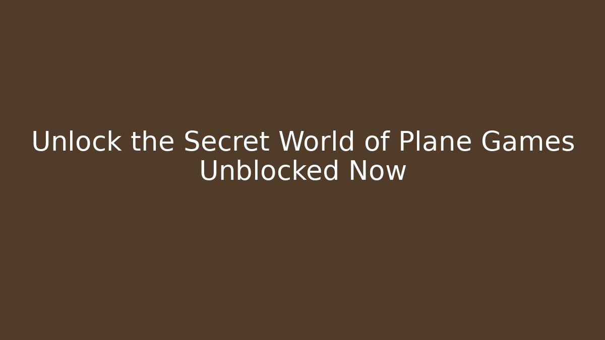 Unlock the Secret World of Plane Games Unblocked Now