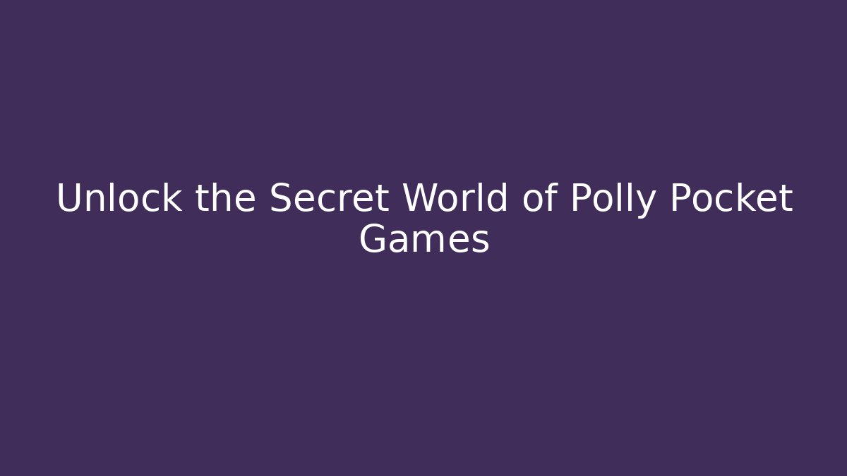 Unlock the Secret World of Polly Pocket Games
