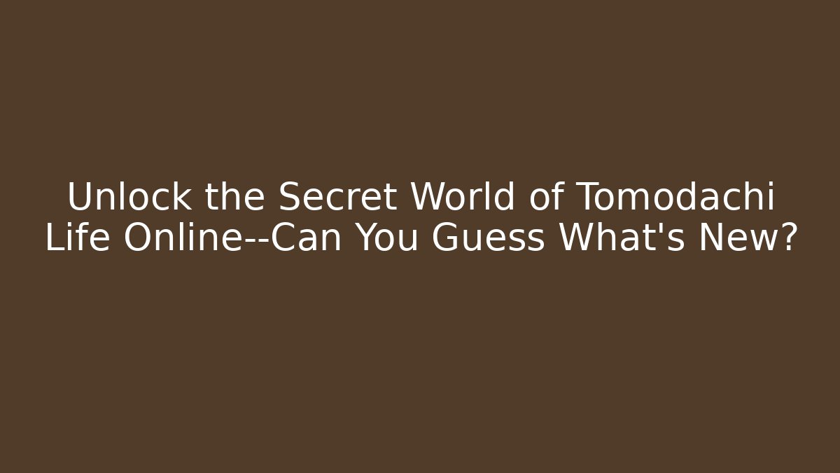 Unlock the Secret World of Tomodachi Life Online—Can You Guess What’s New?