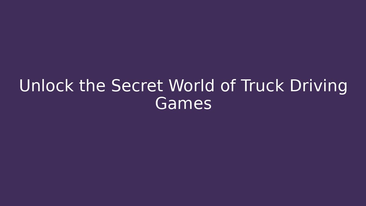 Unlock the Secret World of Truck Driving Games