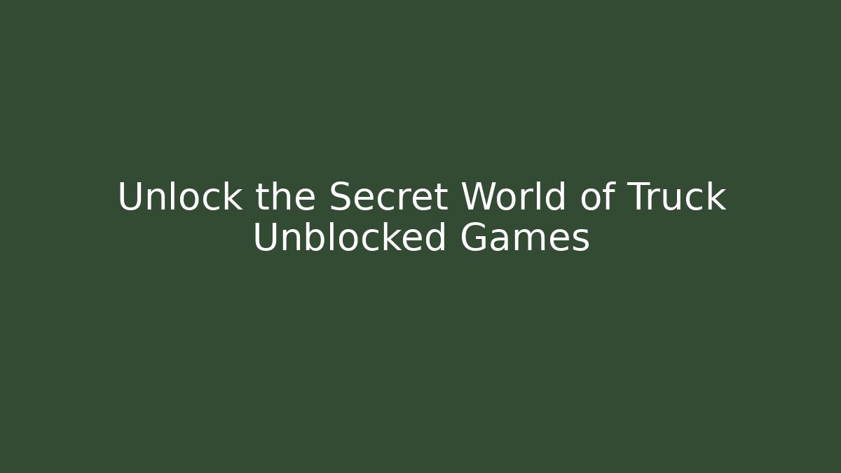Unlock the Secret World of Truck Unblocked Games