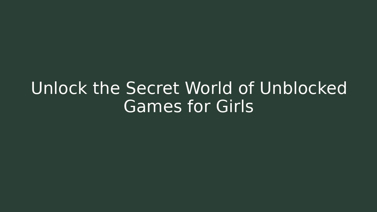 Unlock the Secret World of Unblocked Games for Girls