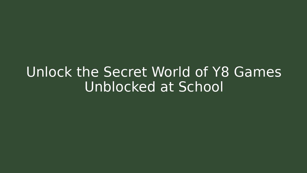 Unlock the Secret World of Y8 Games Unblocked at School