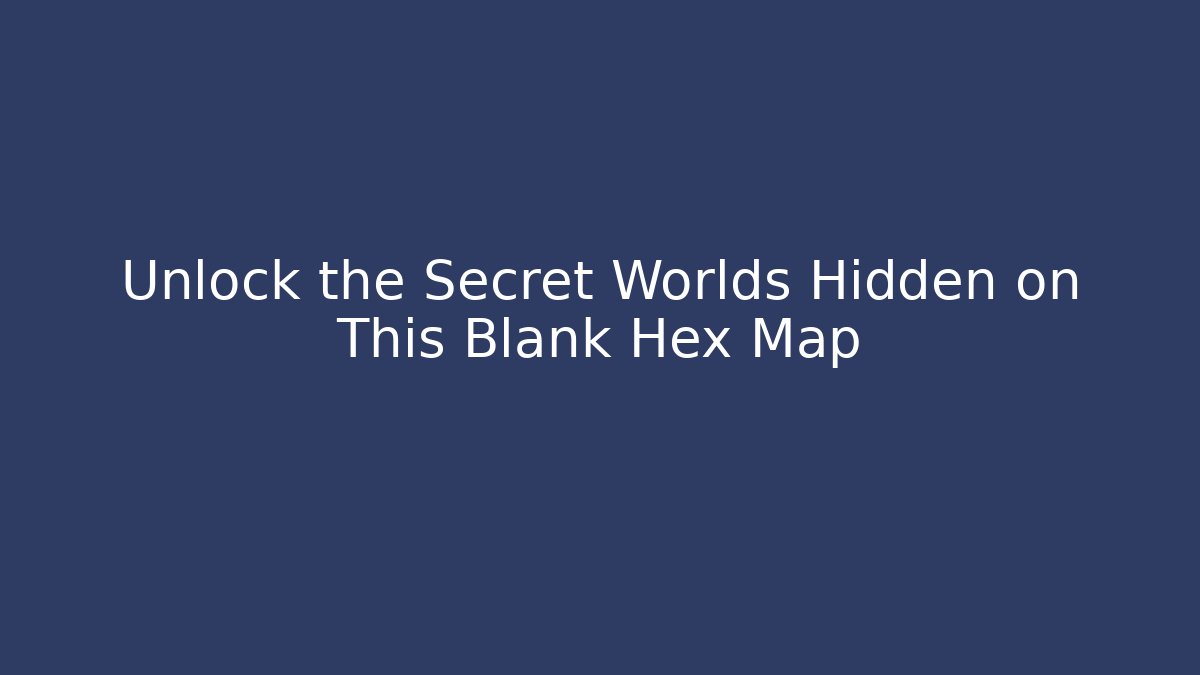Unlock the Secret Worlds Hidden on This Blank Hex Map