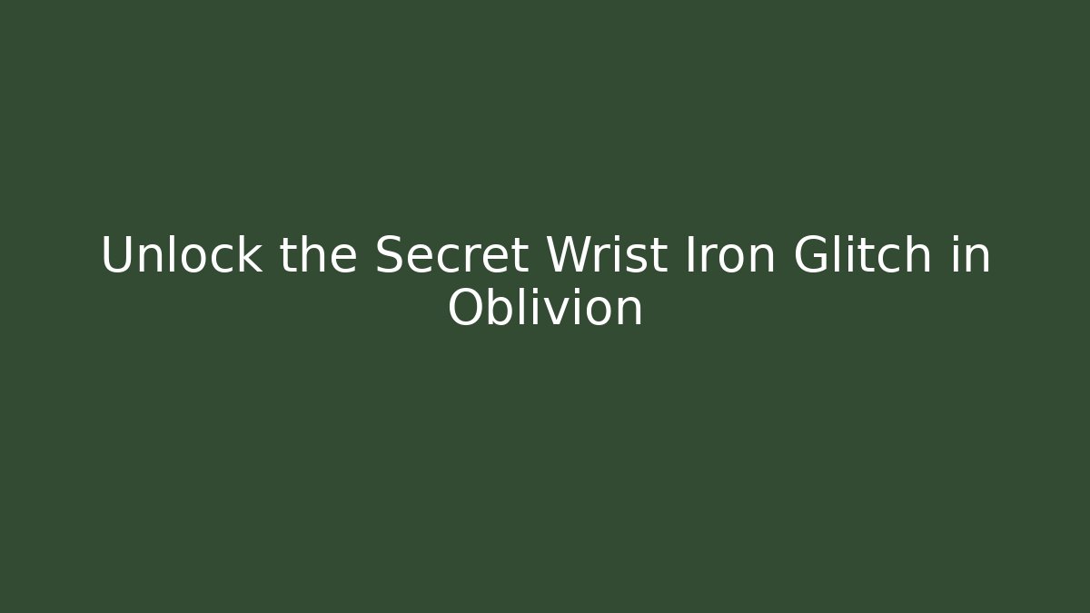 Unlock the Secret Wrist Iron Glitch in Oblivion