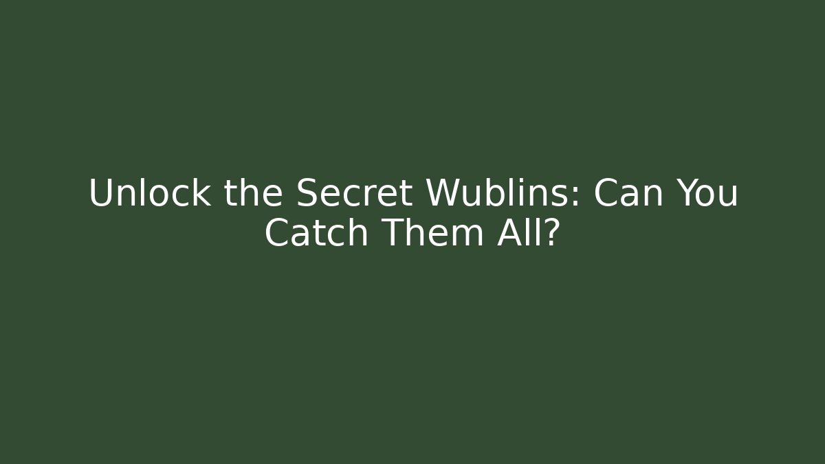Unlock the Secret Wublins: Can You Catch Them All?