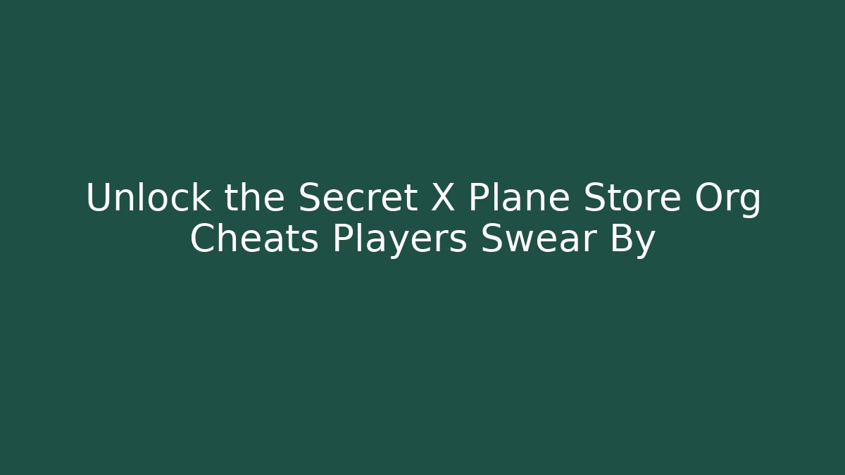 Unlock the Secret X Plane Store Org Cheats Players Swear By